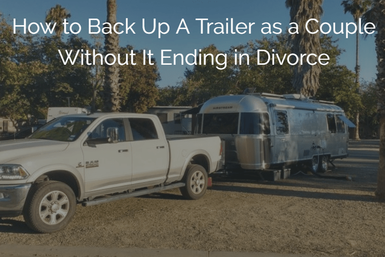 How to Back Up A Trailer as a Couple Without It Ending in Divorce